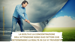 La scelta e la concentrazione dell'attenzione sono due fattori che determinano la realtà in cui vi troverete