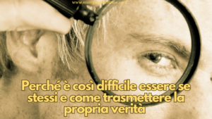 Perché è così difficile essere se stessi e come trasmettere la propria verità