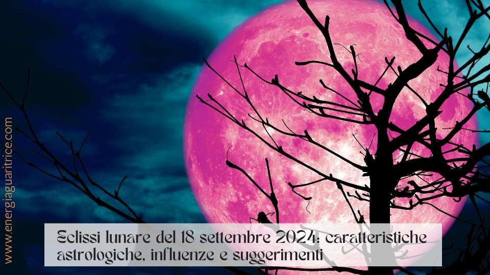 Eclissi lunare del 18 settembre 2024: caratteristiche astrologiche, influenze e suggerimenti