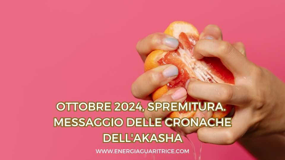 Ottobre 2024, spremitura. Messaggio delle Cronache dell'Akasha